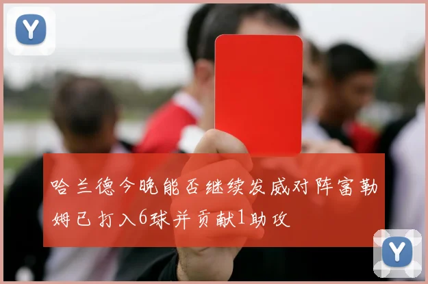 哈兰德今晚能否继续发威对阵富勒姆已打入6球并贡献1助攻