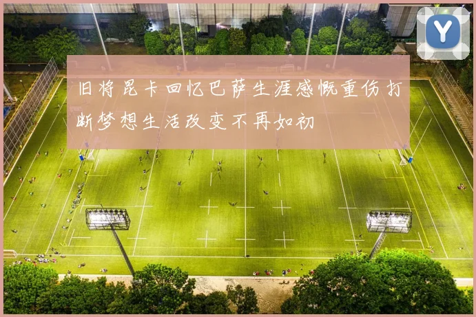 旧将昆卡回忆巴萨生涯感慨重伤打断梦想生活改变不再如初