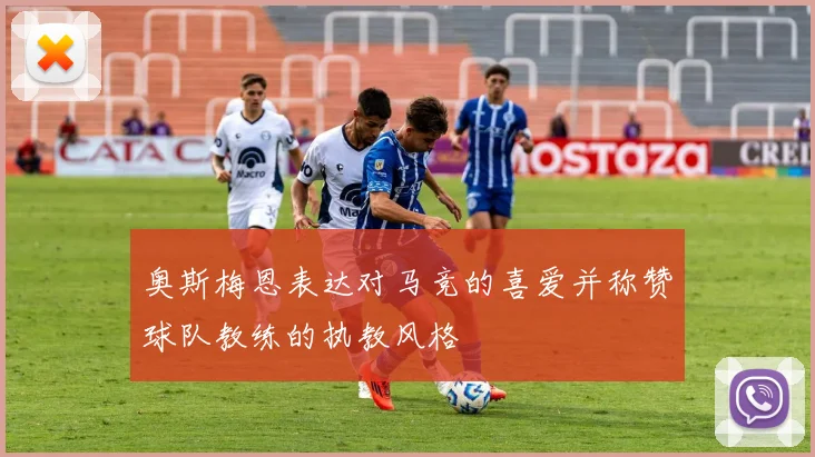 奥斯梅恩表达对马竞的喜爱并称赞球队教练的执教风格