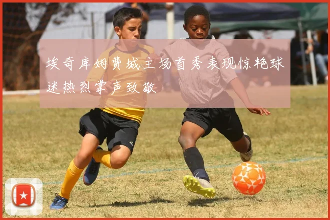 埃奇库姆费城主场首秀表现惊艳球迷热烈掌声致敬