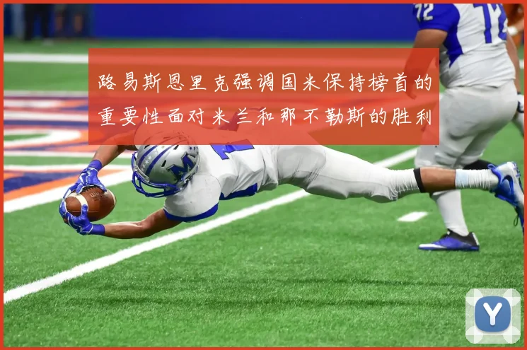 路易斯恩里克强调国米保持榜首的重要性面对米兰和那不勒斯的胜利