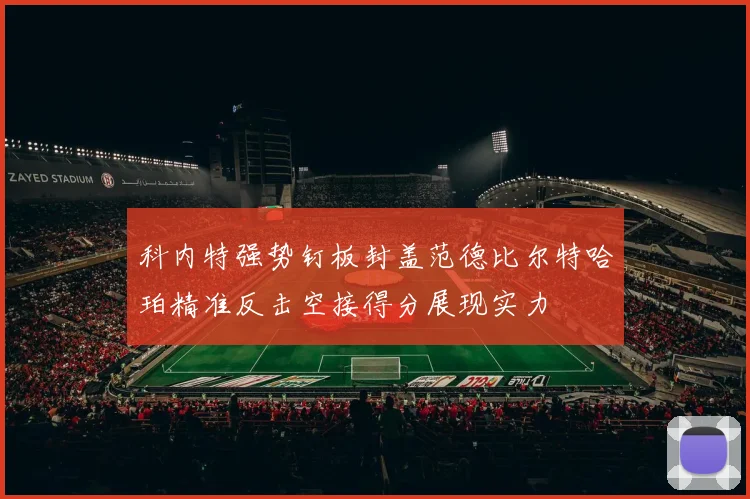 科内特强势钉板封盖范德比尔特哈珀精准反击空接得分展现实力