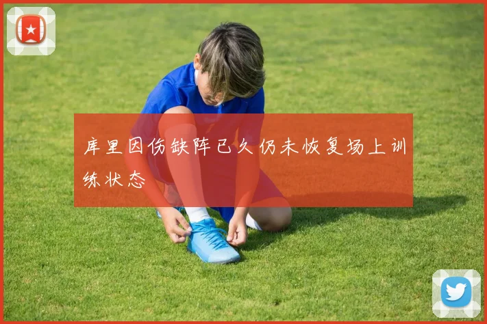 库里因伤缺阵已久仍未恢复场上训练状态