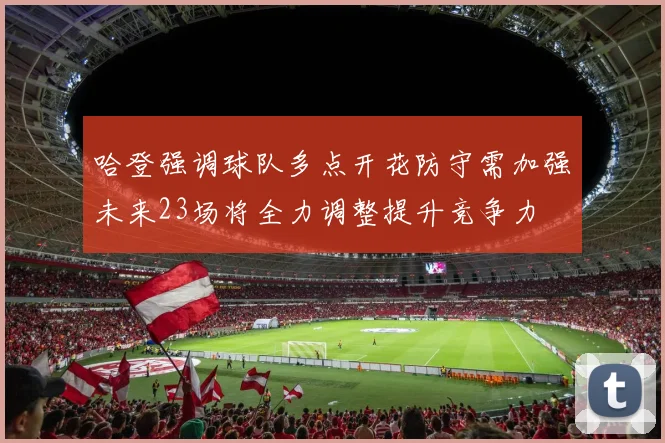 哈登强调球队多点开花防守需加强未来23场将全力调整提升竞争力