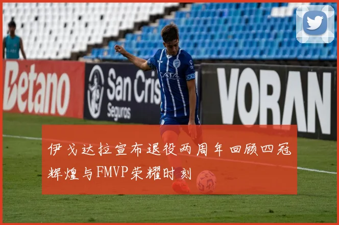 伊戈达拉宣布退役两周年回顾四冠辉煌与FMVP荣耀时刻