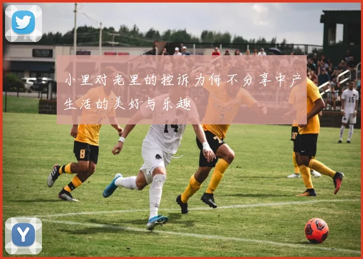 小里对老里的控诉为何不分享中产生活的美好与乐趣