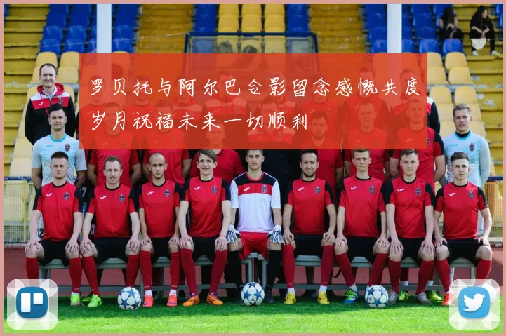 罗贝托与阿尔巴合影留念感慨共度岁月祝福未来一切顺利