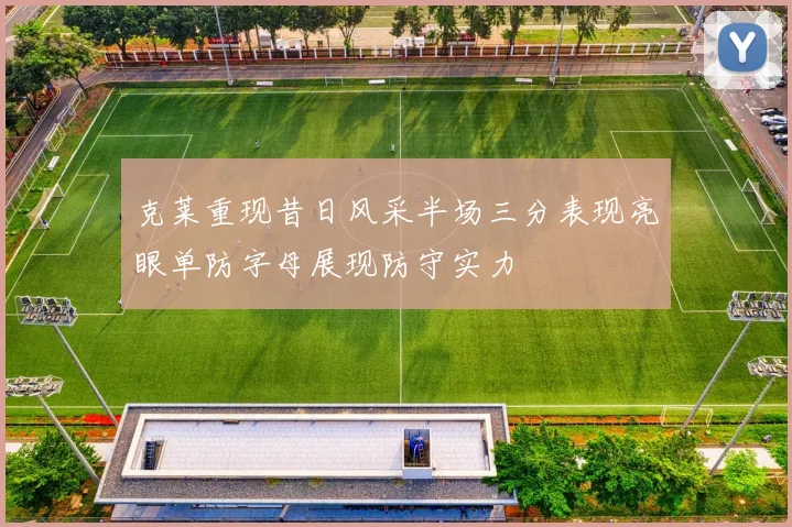 克莱重现昔日风采半场三分表现亮眼单防字母展现防守实力
