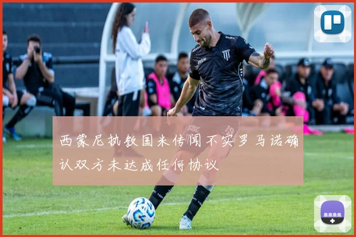 西蒙尼执教国米传闻不实罗马诺确认双方未达成任何协议