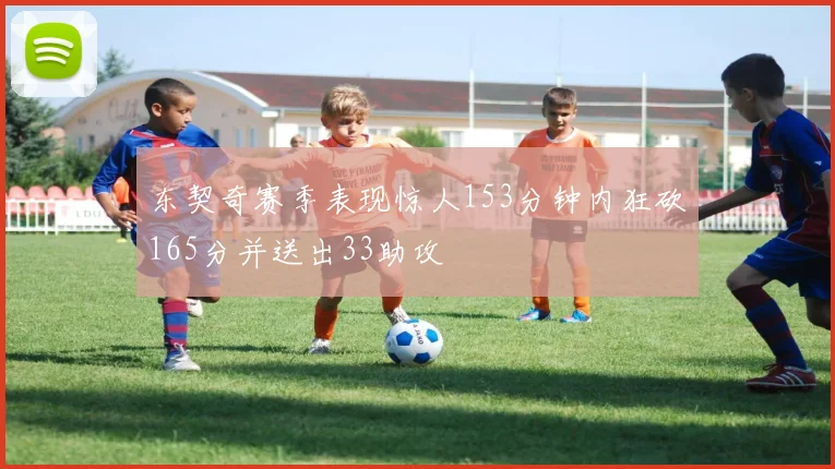东契奇赛季表现惊人153分钟内狂砍165分并送出33助攻