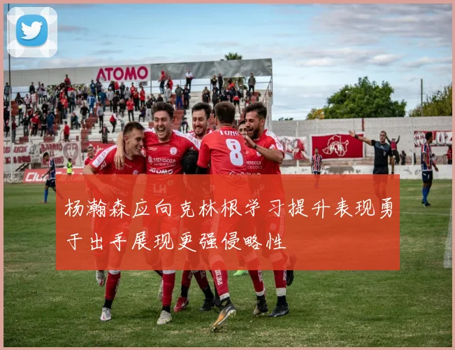 杨瀚森应向克林根学习提升表现勇于出手展现更强侵略性