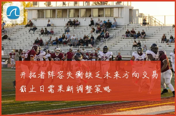 开拓者阵容失衡缺乏未来方向交易截止日需果断调整策略