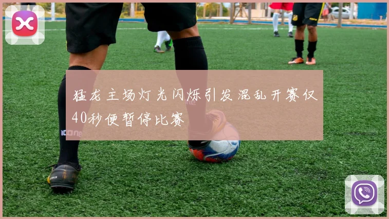 猛龙主场灯光闪烁引发混乱开赛仅40秒便暂停比赛