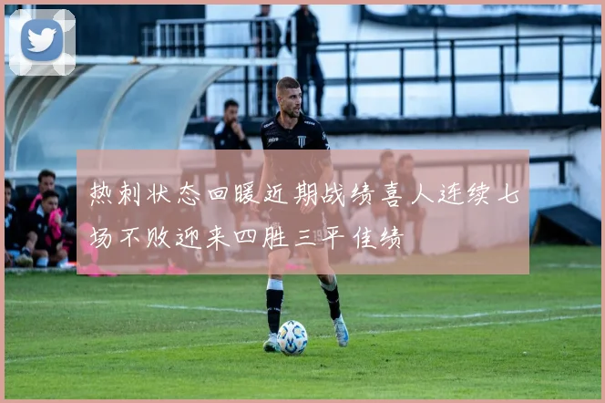 热刺状态回暖近期战绩喜人连续七场不败迎来四胜三平佳绩