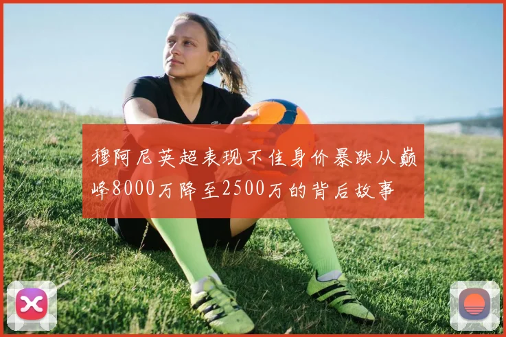 穆阿尼英超表现不佳身价暴跌从巅峰8000万降至2500万的背后故事