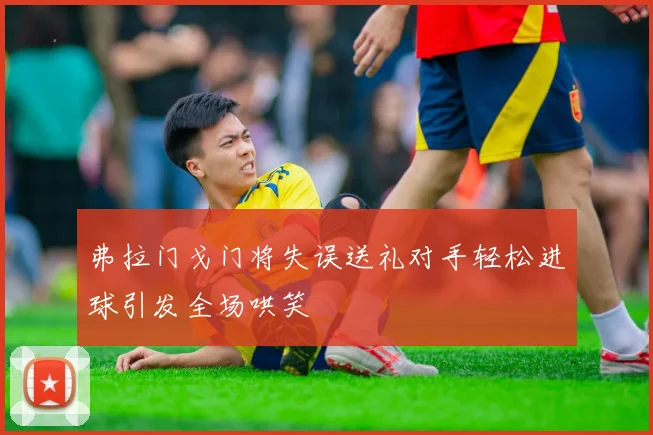弗拉门戈门将失误送礼对手轻松进球引发全场哄笑