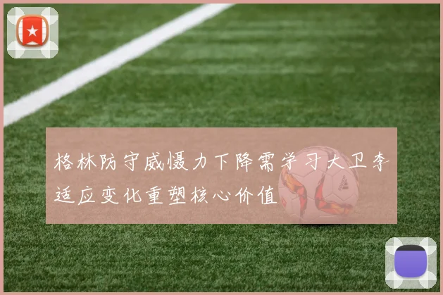 格林防守威慑力下降需学习大卫李适应变化重塑核心价值