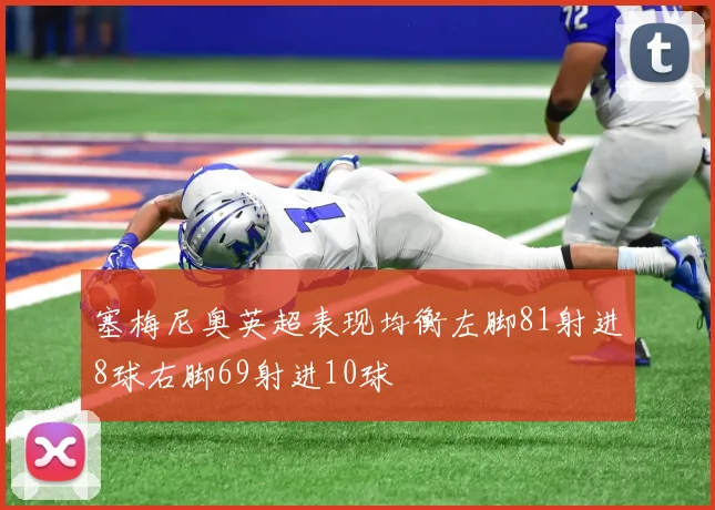 塞梅尼奥英超表现均衡左脚81射进8球右脚69射进10球