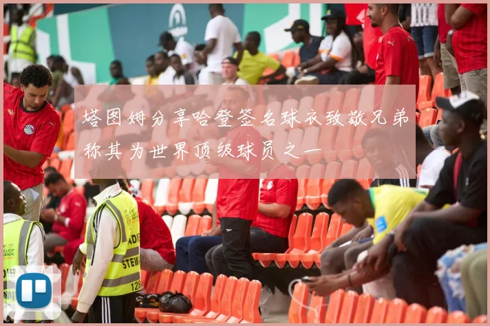 塔图姆分享哈登签名球衣致敬兄弟称其为世界顶级球员之一