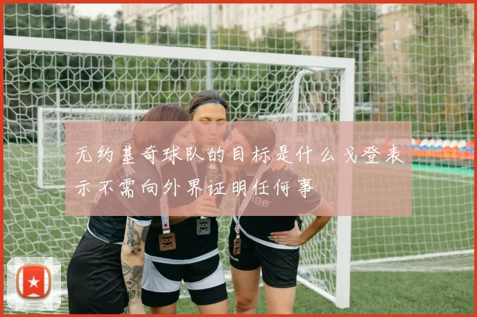 无约基奇球队的目标是什么戈登表示不需向外界证明任何事