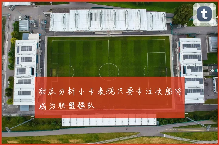 甜瓜分析小卡表现只要专注快船将成为联盟强队